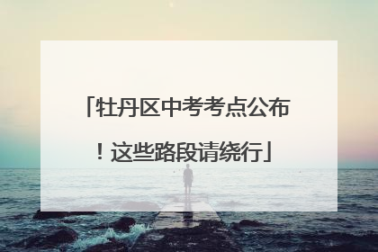 牡丹区中考考点公布！这些路段请绕行
