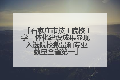石家庄市技工院校工学一体化建设成果显现 入选院校数量和专业数量全省第一