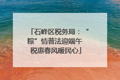 石峰区税务局：“粽”情普法迎端午 税惠春风暖民心