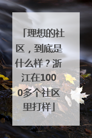 理想的社区，到底是什么样？浙江在1000多个社区里打样