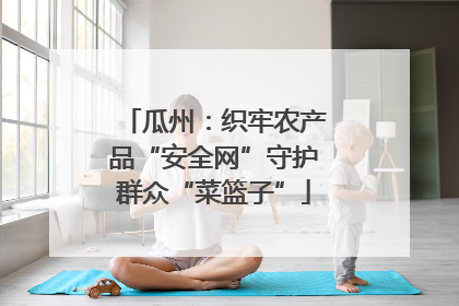 瓜州：织牢农产品“安全网”守护群众“菜篮子”