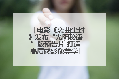 电影《恋曲尘封》发布“光阴秘语”版预告片 打造高质感影像美学