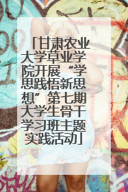 甘肃农业大学草业学院开展“学思践悟新思想”第七期大学生骨干学习班主题实践活动