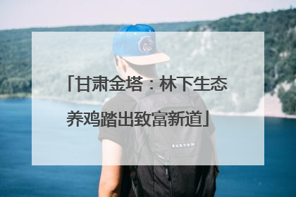 甘肃金塔：林下生态养鸡踏出致富新道
