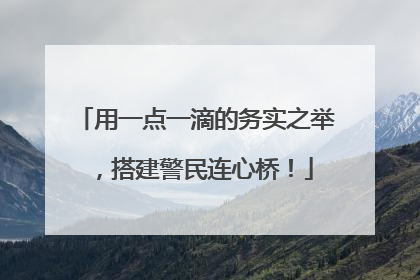 用一点一滴的务实之举，搭建警民连心桥！