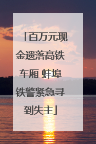 百万元现金遗落高铁车厢 蚌埠铁警紧急寻到失主