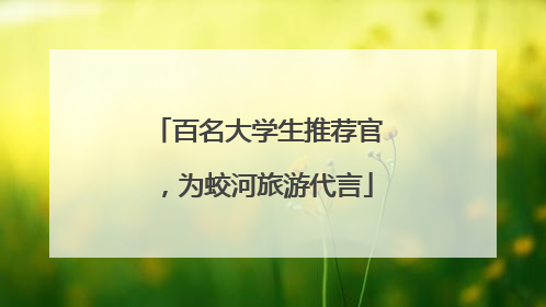 百名大学生推荐官，为蛟河旅游代言