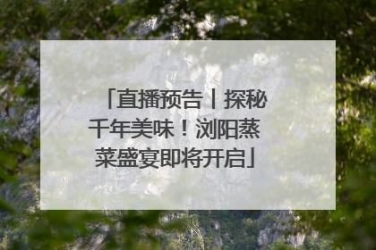 直播预告丨探秘千年美味！浏阳蒸菜盛宴即将开启