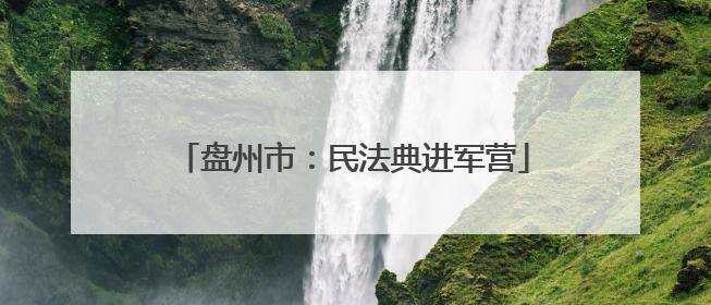 盘州市：民法典进军营