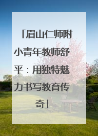 眉山仁师附小青年教师舒平：用独特魅力书写教育传奇