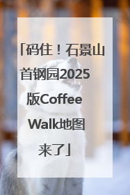 码住！石景山首钢园2025版Coffee Walk地图来了