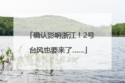确认影响浙江！2号台风也要来了……
