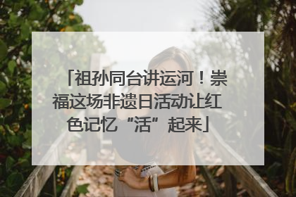 祖孙同台讲运河！崇福这场非遗日活动让红色记忆“活”起来