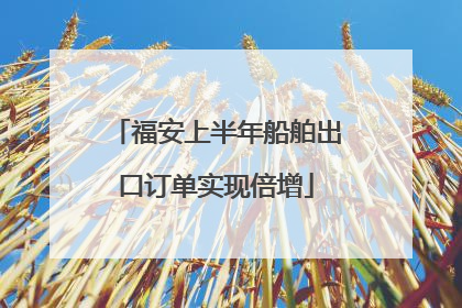 福安上半年船舶出口订单实现倍增