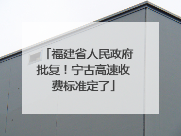 福建省人民政府批复！宁古高速收费标准定了