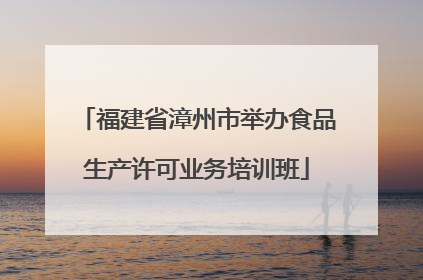 福建省漳州市举办食品生产许可业务培训班