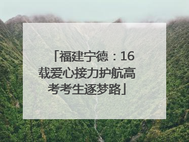 福建宁德：16载爱心接力护航高考考生逐梦路