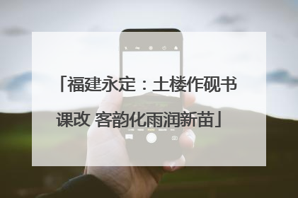 福建永定：土楼作砚书课改 客韵化雨润新苗