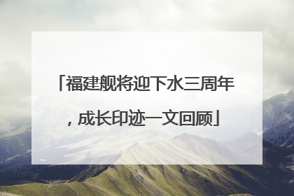 福建舰将迎下水三周年，成长印迹一文回顾