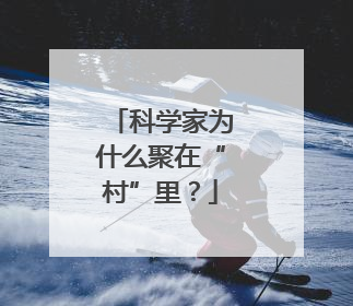 科学家为什么聚在“村”里？