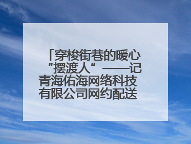 穿梭街巷的暖心“摆渡人”——记青海佑海网络科技有限公司网约配送员孟玉波