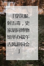穿汉服、射五毒，史家胡同博物馆举办端午古风游园会