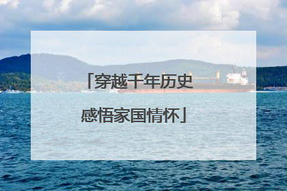 穿越千年历史 感悟家国情怀