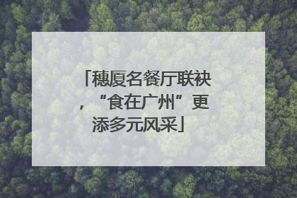 穗厦名餐厅联袂，“食在广州”更添多元风采