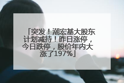 突发！潮宏基大股东计划减持！昨日涨停，今日跌停，股价年内大涨了197%