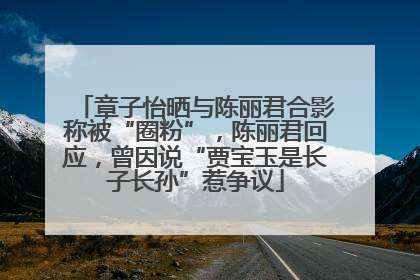 章子怡晒与陈丽君合影称被“圈粉”，陈丽君回应，曾因说“贾宝玉是长子长孙”惹争议