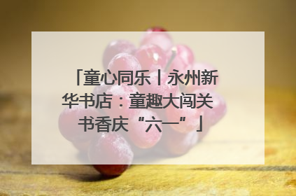 童心同乐丨永州新华书店：童趣大闯关 书香庆“六一”