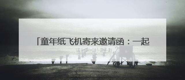 童年纸飞机寄来邀请函：一起解锁山东小众景点·童趣版