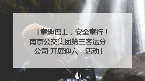 童趣巴士，安全童行！南京公交集团第三客运分公司 开展迎六一活动