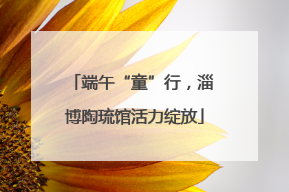 端午“童”行，淄博陶琉馆活力绽放