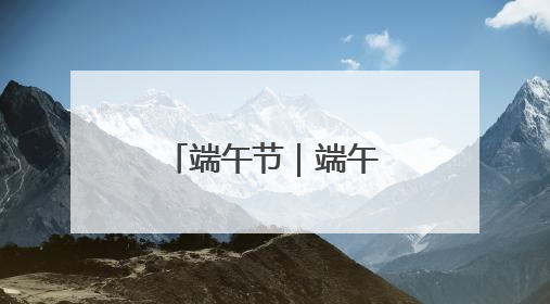 端午节｜端午“粽情长” 安全不打烊