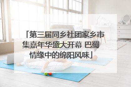 第三届同乡社团家乡市集嘉年华盛大开幕 巴蜀情缘中的绵阳风味