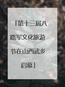 第十三届八路军文化旅游节在山西武乡启幕