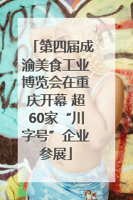 第四届成渝美食工业博览会在重庆开幕 超60家“川字号”企业参展