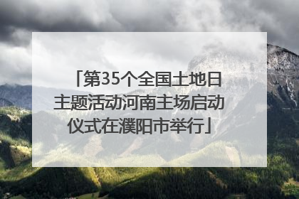 第35个全国土地日主题活动河南主场启动仪式在濮阳市举行