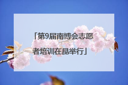 第9届南博会志愿者培训在昆举行