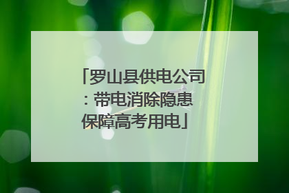罗山县供电公司：带电消除隐患 保障高考用电