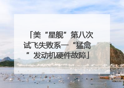 美“星舰”第八次试飞失败系一“猛禽”发动机硬件故障
