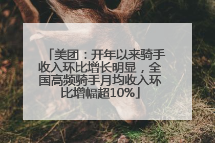 美团：开年以来骑手收入环比增长明显，全国高频骑手月均收入环比增幅超10%