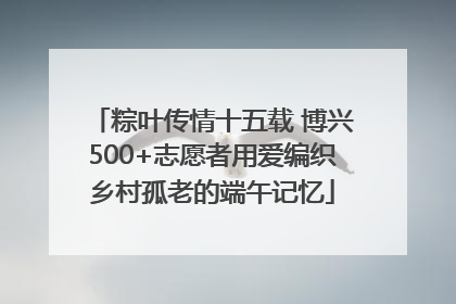 粽叶传情十五载 博兴500+志愿者用爱编织乡村孤老的端午记忆