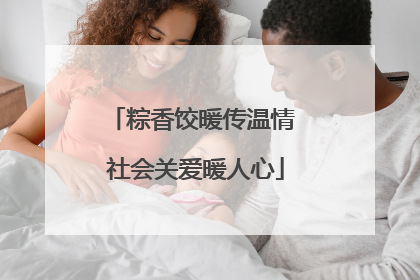 粽香饺暖传温情 社会关爱暖人心