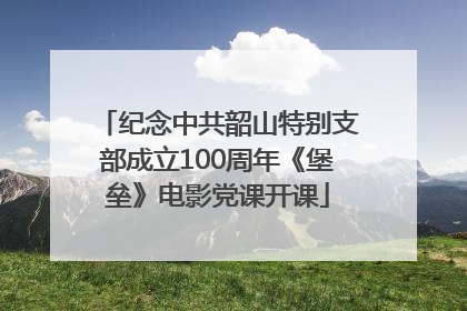 纪念中共韶山特别支部成立100周年《堡垒》电影党课开课