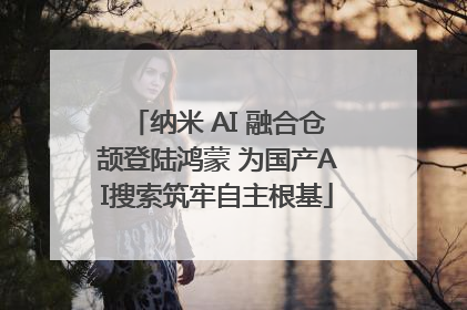 纳米 AI 融合仓颉登陆鸿蒙 为国产AI搜索筑牢自主根基