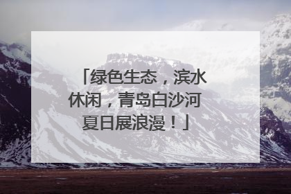 绿色生态，滨水休闲，青岛白沙河夏日展浪漫！