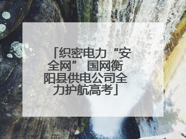 织密电力“安全网” 国网衡阳县供电公司全力护航高考