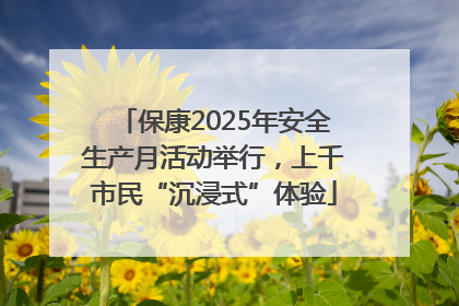 保康2025年安全生产月活动举行，上千市民“沉浸式”体验